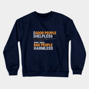 MAKING GOOD PEOPLE HELPLESS, WONT MAKE BAD PEOPLE HARMLESS Crewneck Sweatshirt